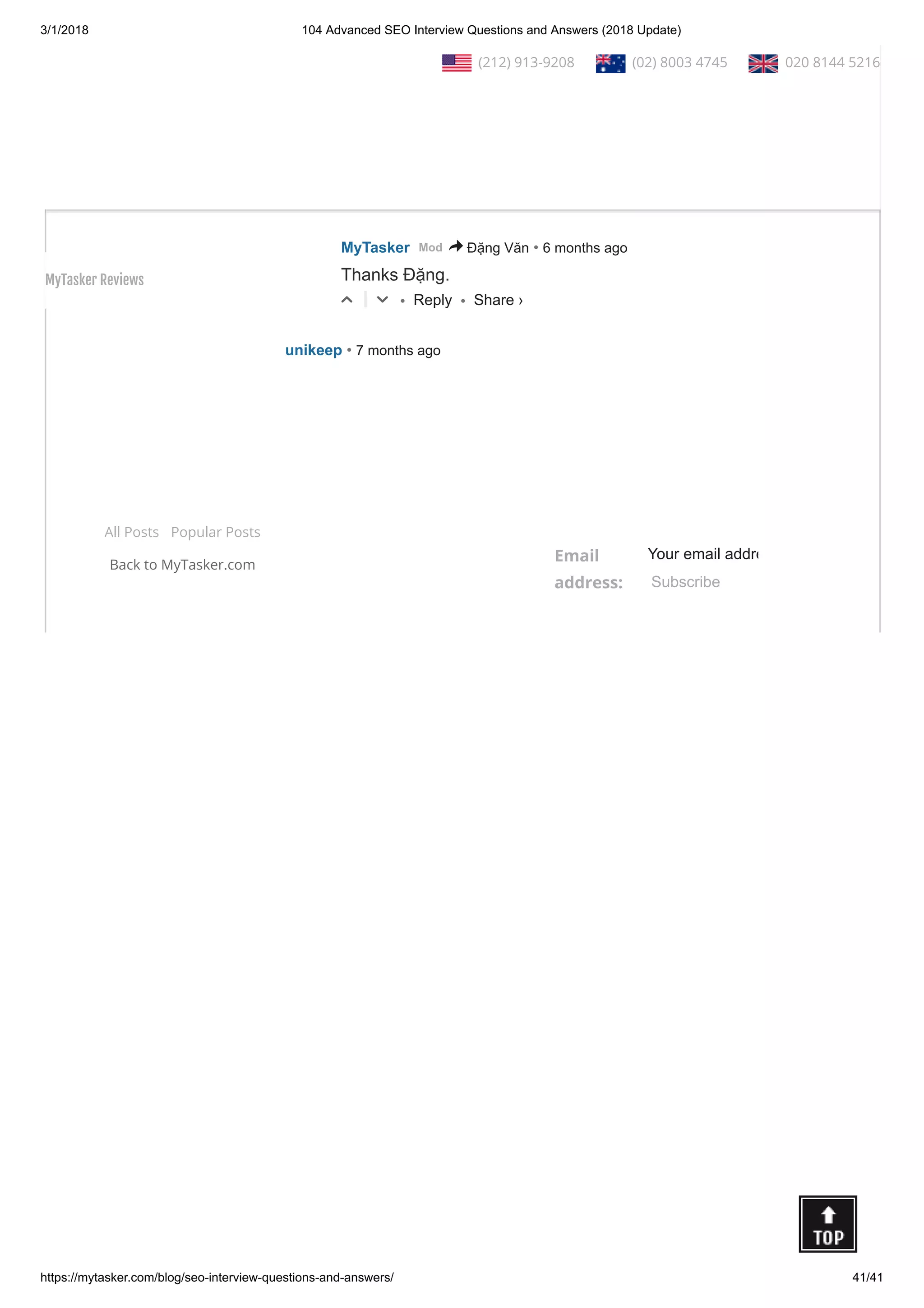 3/1/2018 104 Advanced SEO Interview Questions and Answers (2018 Update)
https://mytasker.com/blog/seo-interview-questions-and-answers/ 41/41
All Posts Popular Posts
Back to MyTasker.com
Email
address:
Your email addre
Subscribe
• Reply •
I want to this SEO question and answer in PDF file
△ ▽
• Reply •
Đặng Văn • 7 months ago
Thanks a lot...
Its very useful for me & every
△ ▽
• Reply •
MyTasker • 6 months agoMod > Đặng Văn
Thanks Đặng.
△ ▽
• Reply •
unikeep • 7 months ago
thank you very useful information you share with us.
△ ▽
Share ›
Share ›
Share ›
Share ›
  (212) 913-9208   (02) 8003 4745   020 8144 5216
MyTasker Reviews
 