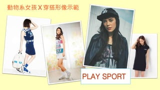 PLAY SPORT
動物系女孩Ｘ穿搭形像示範
 
