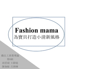 Fashion mama
為寶貝打造小清新風格
織品工商業導論
第8組
胡思媛 王靜庭
陳珈敏 呂湘琳
 