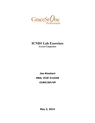 ICND1 Lab Exercises
Lesson Companion
Joe Rinehart
MBA, CCIE #14256
CCNP/DP/VP
May 2, 2014
 