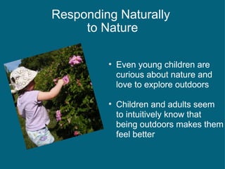 Responding Naturally  to Nature Even young children are curious about nature and love to explore outdoors Children and adults seem to intuitively know that being outdoors makes them feel better 