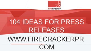 104 IDEAS FOR PRESS
RELEASES
WWW.FIRECRACKERPR
.COM

 