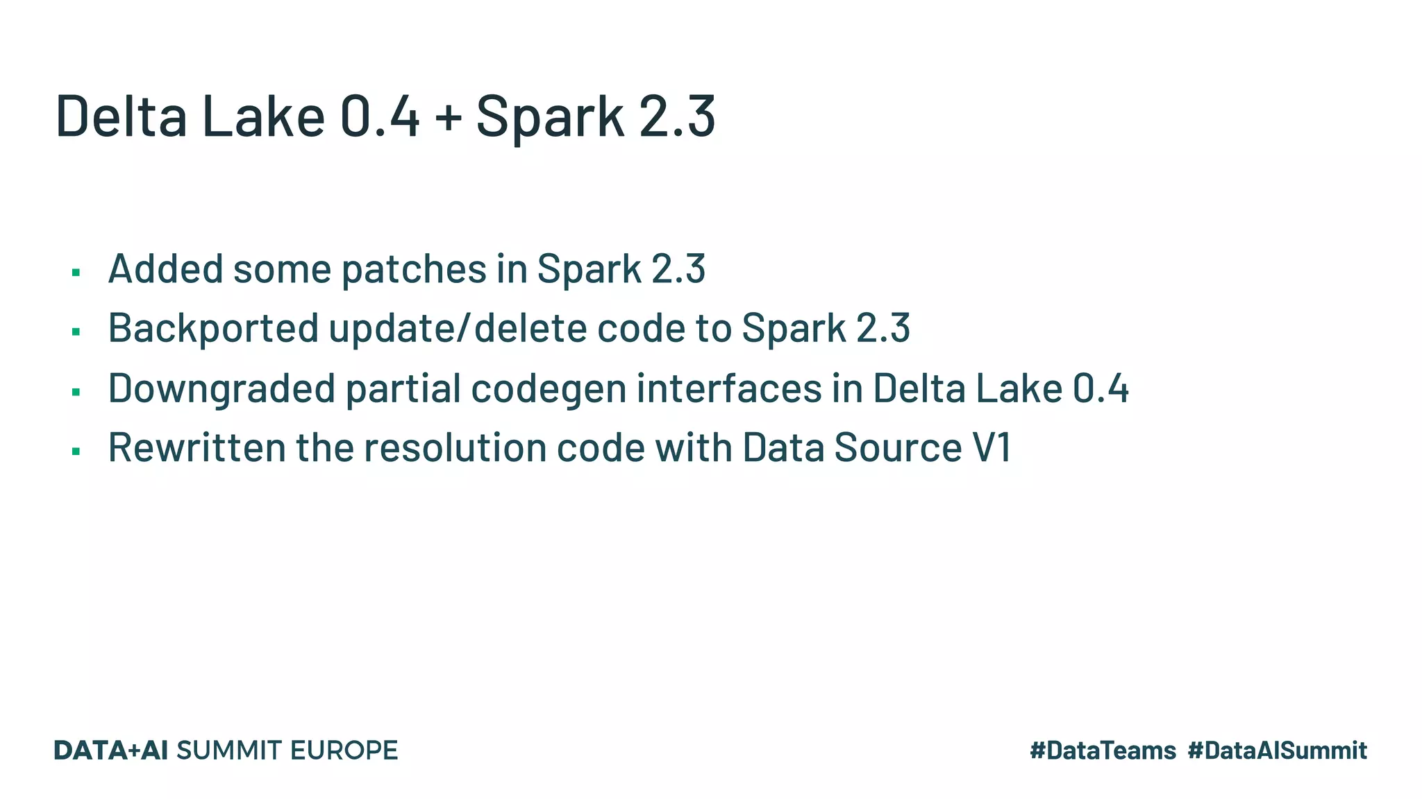 Delta Lake 0.4 + Spark 2.3 ▪ Added some patches in Spark 2.3 ▪ Backported update/delete code to Spark 2.3 ▪ Downgraded partial codegen interfaces in Delta Lake 0.4 ▪ Rewritten the resolution code with Data Source V1 