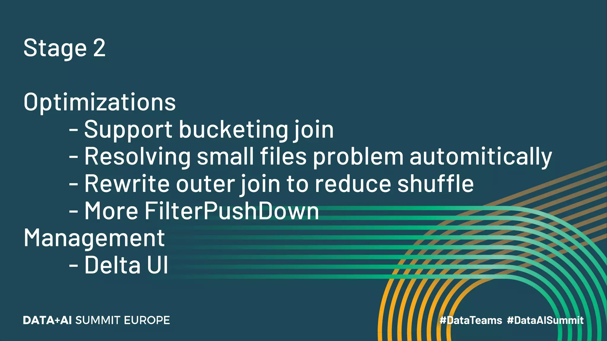 Stage 2 Optimizations - Support bucketing join - Resolving small files problem automitically - Rewrite outer join to reduce shuffle - More FilterPushDown Management - Delta UI 