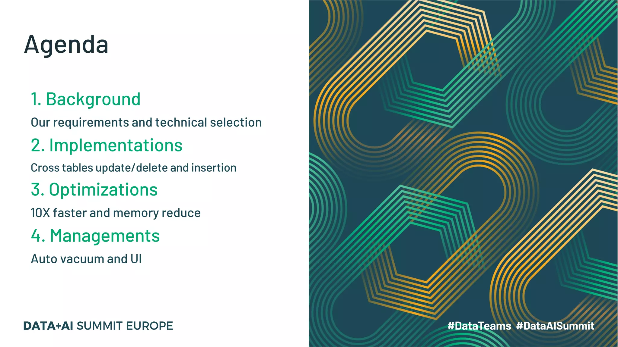 Agenda 1. Background Our requirements and technical selection 2. Implementations Cross tables update/delete and insertion 3. Optimizations 10X faster and memory reduce 4. Managements Auto vacuum and UI 