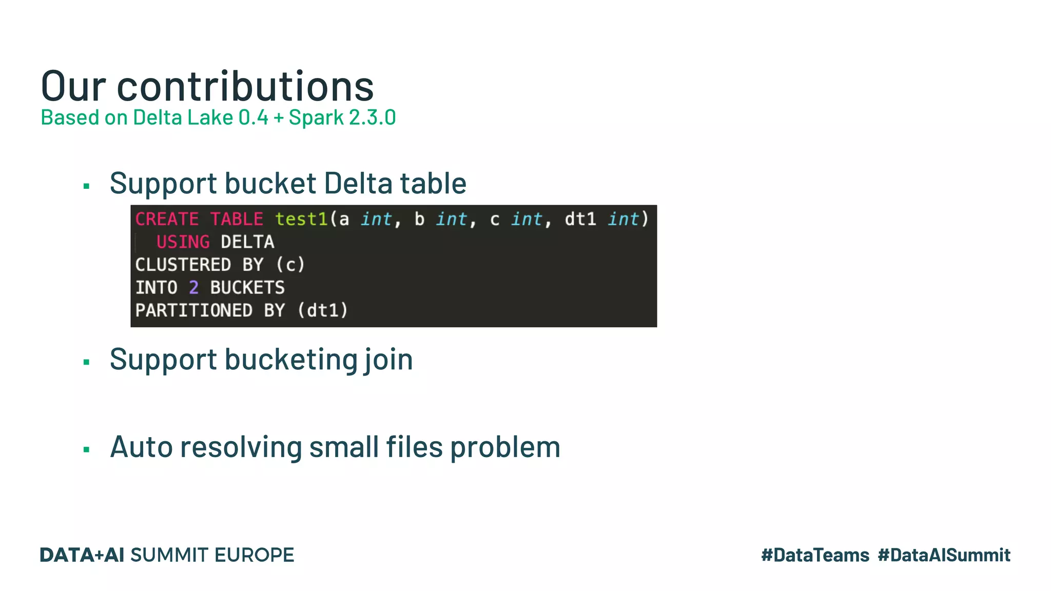 Our contributions Based on Delta Lake 0.4 + Spark 2.3.0 ▪ Support bucket Delta table ▪ Support bucketing join ▪ Auto resolving small files problem 