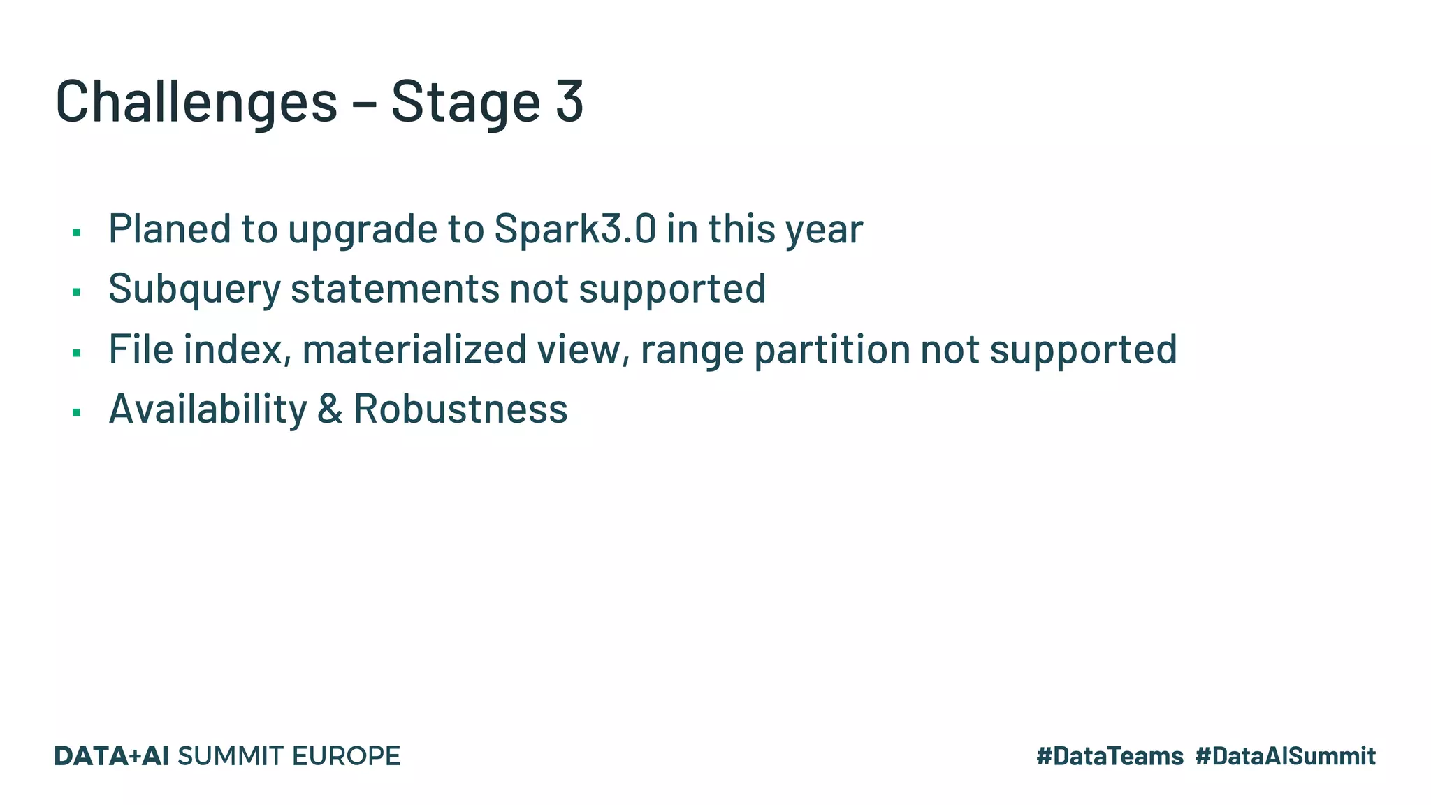 Challenges – Stage 3 ▪ Planed to upgrade to Spark3.0 in this year ▪ Subquery statements not supported ▪ File index, materialized view, range partition not supported ▪ Availability & Robustness 