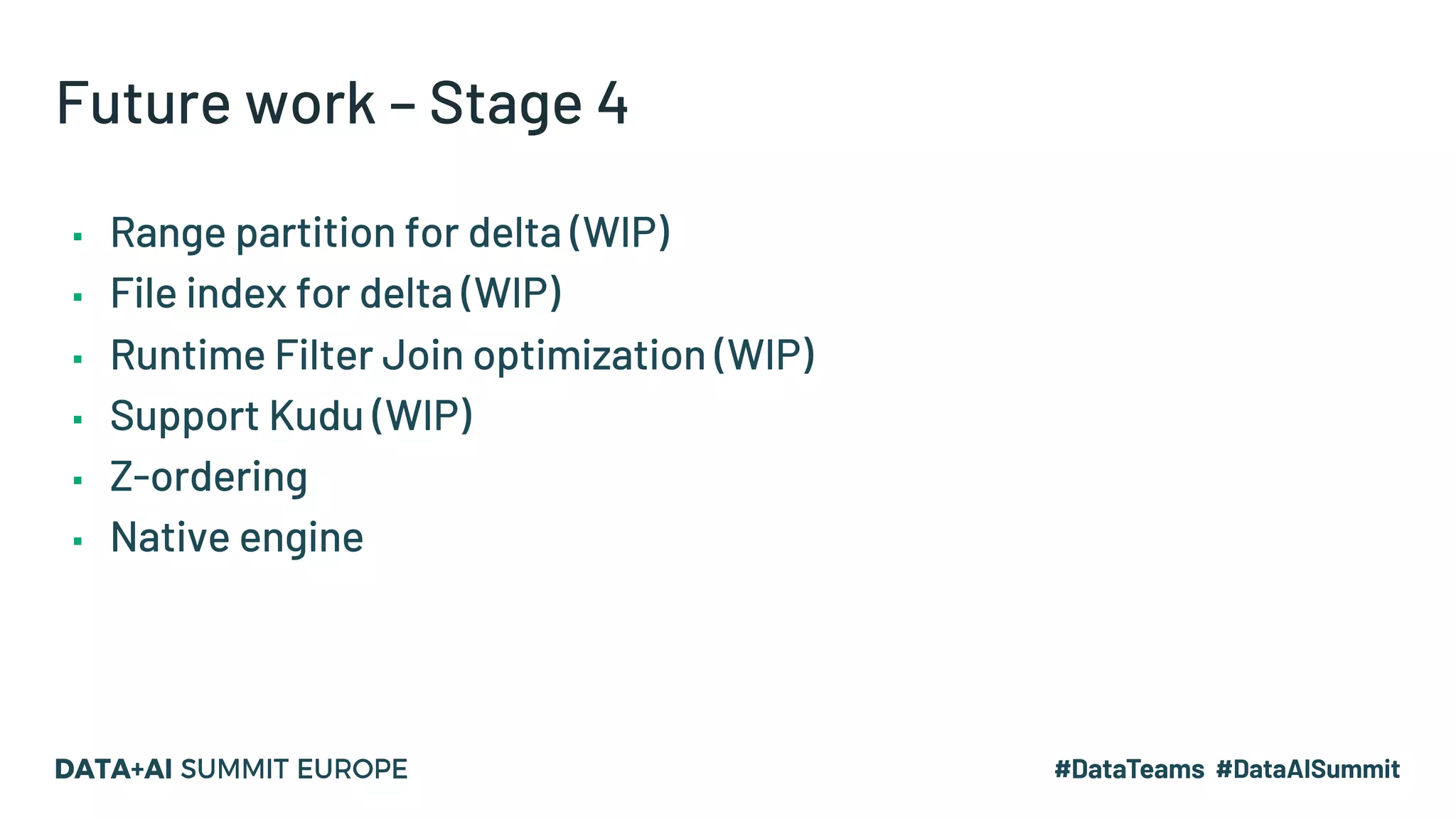Future work – Stage 4 ▪ Range partition for delta (WIP) ▪ File index for delta (WIP) ▪ Runtime Filter Join optimization (WIP) ▪ Support Kudu (WIP) ▪ Z-ordering ▪ Native engine 