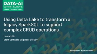Using Delta Lake to transform a
legacy SparkSQL to support
complex CRUD operations
Lantao Jin
Staff Software Engineer @ eBay
 