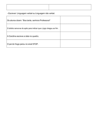 - Escrever: Linguagem verbal ou Linguagem não verbal.
Os alunos dizem: “Boa tarde, senhora Professora!“
O árbitro serve-se do apito para indicar que o jogo chegou ao fim.
A Carolina escreve a data no quadro.
O pai do Hugo parou no sinal STOP.
 
