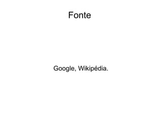 Fonte




Google, Wikipédia.
 
