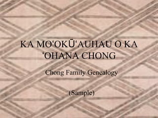 KA MOʻOKŪʻAUHAU O KA
ʻOHANA CHONG
Chong Family Genealogy
(Sample)

 