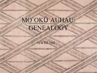 MO`OKŪ`AUHAU:
GENEALOGY
HWST 104

 
