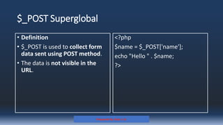 $_POST Superglobal
• Definition
• $_POST is used to collect form
data sent using POST method.
• The data is not visible in the
URL.
<?php
$name = $_POST['name'];
echo "Hello " . $name;
?>
Prepared By: Kale J. N.
 