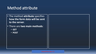 Method attribute
• The method attribute specifies
how the form data will be sent
to the server.
• There are two main methods:
• GET
• POST
Prepared By: Kale J. N.
 
