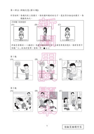 1
請翻頁繼續作答
第一部分: 辨識句意 (第1-3題)
作答說明：每題均有三張圖片，請依據所聽到的句子，選出符合描述的圖片，每
　　　　 題播放兩次。
第 1 題
(A) 　(B) 　(C)
第 2 題
(A) 　(B) 　(C)
(A)　　　　　　　　　　(B)　　　　　　　　　　 (C)
然後你會聽到……(播音)。依據所播放的內容，正確答案應該選A，請將答案卡
該題「 」的地方塗黑、塗滿，即：      
示例題：你會看到
 