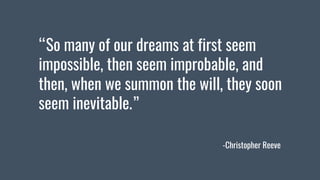 “So many of our dreams at first seem
impossible, then seem improbable, and
then, when we summon the will, they soon
seem i...