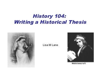 History 104:
Writing a Historical Thesis



          Lisa M Lane
 