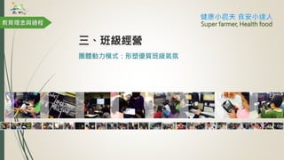 團體動力模式：形塑優質班級氣氛
Super farmer, Health food教育理念與過程
三、班級經營
 