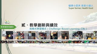貳、教學創新與績效
挑戰式學習模式（Challenge-Based Learning–CBL）
教學創新與績效
Super farmer, Health food
 