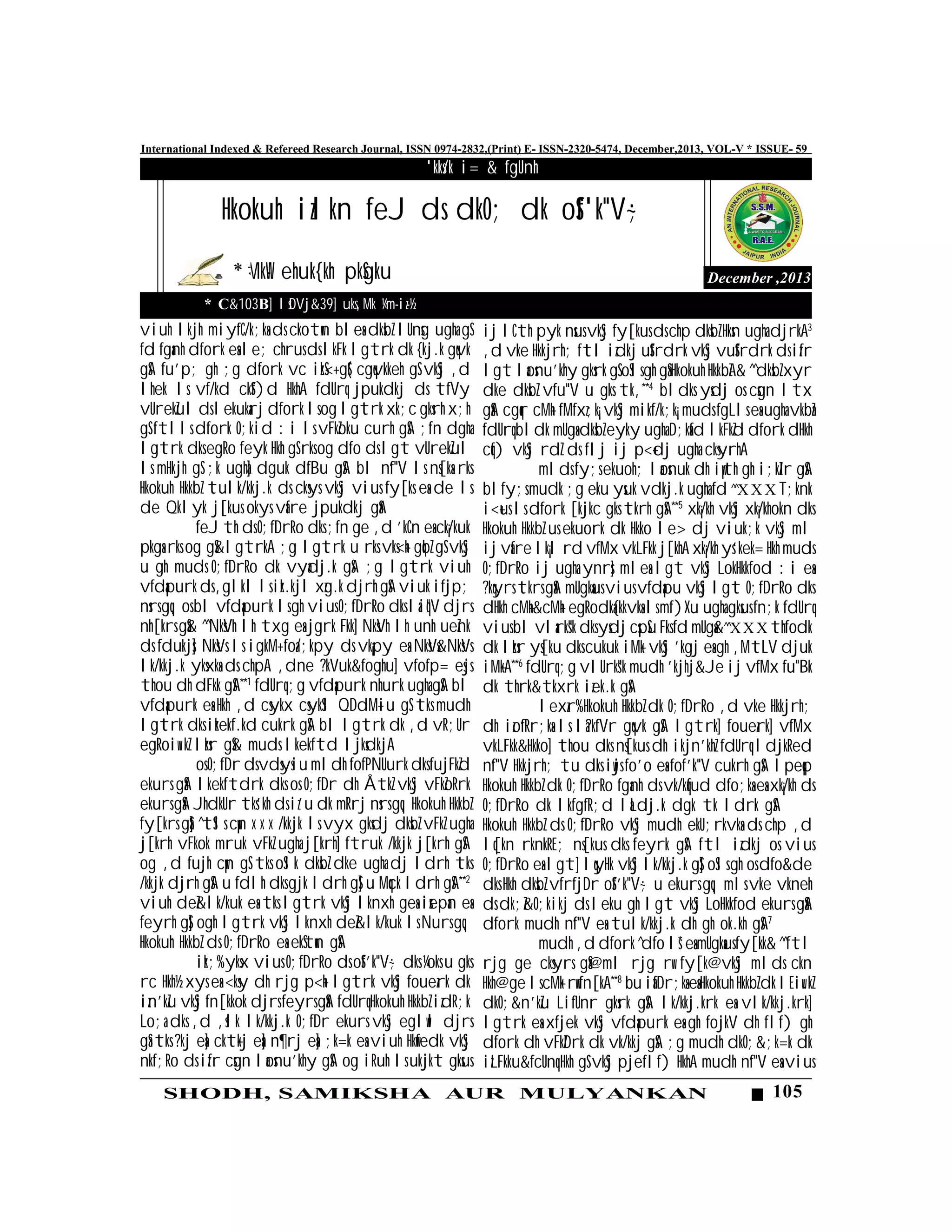 105SHODH, SAMIKSHA AUR MULYANKAN
International Indexed & Refereed Research Journal, ISSN 0974-2832,(Print) E- ISSN-2320-5474, December,2013, VOL-V * ISSUE- 59
viuh lkjh miyfC/k;ksa ds ckotwn blesa dksbZ lUnsg ugha gS
fd fganh dfork esa le; chrus ds lkFk lgtrk dk {kj.k gqvk
gSA fu'p; gh ;g dfork vc izkS<+ gS( cgqvkkeh gS vkSj ,d
lhek ls vf/kd ckSf)d HkhA fdUrq jpukdkj ds tfVy
vUrekZul ds lekukarj dfork ls og lgtrk xk;c gksrh x;h
gS ftlls dfork O;kid :i ls vFkZoku curh gSA ;fn dgha
lgtrk dks egRo feyk Hkh gS rks og dfo ds lgt vUrekZul
ls mHkjh gS ;k ugha] dguk dfBu gSA bl n`f"V ls ns[ksa rks
Hkokuh HkkbZ tulk/kkj.k ds cksys vkSj vius fy[ks esa de ls
de Qklyk j[kus okys vafre jpukdkj gSaA
feJ th ds O;fDrRo dks ;fn ge ,d 'kCn esa ck¡/kuk
pkgsa rks og gS&lgtrkA ;g lgtrk u rks vks<+h gqbZ gS vkSj
u gh muds O;fDrRo dk vyadj.k gSA ;g lgtrk viuh
vfdapurk ds ,glkl ls izk.kjl xzg.k djrh gSA viuk ifjp;
nsrs gq, os bl vfdapurk ls gh vius O;fDrRo dks laiq"V djrs
nh[krs gSa& ^^NksVh lh txg esa jgrk Fkk] NksVh lh unh ueZnk
ds fdukjs] NksVs ls igkM+ foa/;kpy ds vk¡py esa NksVs&NksVs
lk/kkj.k yksxksa ds chpA ,dne ?kVuk&foghu] vfofp= esjs
thou dh dFkk gSA**1
fdUrq ;g vfdapurk nhurk ugha gSA bl
vfdapurk esa Hkh ,d csykx csykSl QDdM+iu gS tks mudh
lgtrk dks izkekf.kd cukrk gSA bl lgtrk dk ,d vR;Ur
egRoiw.kZ lzksr gS& muds lkekftd ljksdkjA
os O;fDr ds vdsysiu mldh fofPNUurk dks fujFkZd
ekurs gSaA lkekftdrk dks os O;fDr dh ÅtkZ vkSj vFkZoRrk
ekurs gSaA JhdkUr tks'kh ds iz'u dk mRrj nsrs gq, Hkokuh HkkbZ
fy[krs gSa] ^tSls cw¡n X X X /kkjk ls vyx gksdj dksbZ vFkZ ugha
j[krh vFkok mruk vFkZ ugha j[krh] ftruk /kkjk j[krh gSA
og ,d fujh cw¡n gS tks oSlk dksbZ dke ugha dj ldrh tks
/kkjk djrh gSA u fdlh dks gjk ldrh gS] u Mqck ldrh gSA**2
viuh deZ&lk/kuk esa tks lgtrk vkSj lknxh gesa izsepan esa
feyrh gS] ogh lgtrk vkSj lknxh deZ&lk/kuk ls Nurs gq,
Hkokuh HkkbZ ds O;fDrRo esa ekStwn gSA
izk;% yksx vius O;fDrRo ds oSf'k"V~; dks ¼oks u gks
rc Hkh½ xys esa <ksy dh rjg p<+h lgtrk vkSj fouezrk dk
izn'kZu vkSj fn[kkok djrs feyrs gSaA fdUrq Hkokuh HkkbZ izd`R;k
Lo;a dks ,d ,slk lk/kkj.k O;fDr ekurs vkSj eglwl djrs
gSa tks ?kj esa] ckt+kj esa] n¶rj esa] ;k=k esa viuh Hkwfedk vkSj
nkf;Ro ds izfr csgn laosnu'khy gSA og iRuh ls ukjkt gksus
December ,2013
'kks/k i= & fgUnh
MkW- ehuk{kh pkSgku
Hkokuh izlkn feJ ds dkO; dk oSf'k"V~;
ij lCth pyk nsus vkSj fy[kus ds chp dksbZ Hksn ugha djrkA3
,d vke Hkkjrh; ftl izdkj uSfrdrk vkSj vuSfrdrk ds izfr
lgt laosnu'khy gksrk gS oSls gh gSa Hkokuh HkkbZA& ^^dksbZ xyr
dke dksbZ vfu"V u gks tk,**4
bldks ysdj os csgn ltx
gSaA cgqr cM+h fMfxz;k¡ vkSj mikf/k;k¡ muds fgLls esa ugha vkbZa
fdUrq bldk mUgsa dksbZ eyky ugha D;ksafd lkFkZd dfork dHkh
cqf) vkSj rdZ ds flj ij p<+dj ugha cksyrhA
mlds fy;s ekuoh; laosnuk dh iw¡th gh i;kZIr gSA
blfy;s mudk ;g eku ysuk vdkj.k ugha fd ^^X X X T;knk
i<+us ls dfork [kjkc gks tkrh gSA**5
xk¡/kh vkSj xk¡/khokn dks
Hkokuh HkkbZ us ekuork dk Hkko le> dj viuk;k vkSj ml
ij vafre lk¡l rd vfMx vkLFkk j[khA xk¡/kh ys'kek= Hkh muds
O;fDrRo ij ugha ynrs] mlesa lgt vkSj LokHkkfod :i eas
?kqyrs tkrs gSaA mUgksaus vius vfdapu vkSj lgt O;fDrRo dks
dHkh cM+h&cM+h egRodka{kkvksa ls mf)Xu ugha gksus fn;k fdUrq
vius bl vlarks"k dks ysdj cspSu Fks fd mUgsa&^^XXXthfodk
dk lzksr ys[ku dks cukuk iM+k vkSj 'kgj esa gh ,MtLV djuk
iM+kA**6
fdUrq ;g vlUrks"k mudh 'kjhj&Je ij vfMx fu"Bk
dk thrk&tkxrk izek.k gSA
lexzr% Hkokuh HkkbZ dk O;fDrRo ,d vke Hkkjrh;
dh izo`fRr;ksa ls la?kfVr gqvk gSA lgtrk] fouezrk] vfMx
vkLFkk&Hkko] thou dks ns[kus dh ikjn'khZ fdUrq ldjkRed
n`f"V Hkkjrh; tu dks iwjs fo'o esa fof'k"V cukrh gSA lpeqp
Hkokuh HkkbZ dk O;fDrRo fganh ds vk/kqfud dfo;ksa esa xk¡/kh ds
O;fDrRo dk lkfgfR;d laLdj.k dgk tk ldrk gSA
Hkokuh HkkbZ ds O;fDrRo vkSj mudh ekU;rkvksa ds chp ,d
lq[kn rknkRE; ns[kus dks feyrk gSA ftl izdkj os vius
O;fDrRo esa lgt] lqyHk vkSj lk/kkj.k gS] oSls gh os dfo&de
dks Hkh dksbZ vfrfjDr oSf'k"V~; u ekurs gq, mls vke vkneh
ds dk;Z&O;kikj ds leku gh lgt vkSj LoHkkfod ekurs gSaA
dfork mudh n`f"V esa tulk/kkj.k dh gh ok.kh gSA7
mudh ,d dfork ^dfo ls* esa mUgksaus fy[kk& ^^ftl
rjg ge cksyrs gSa@ml rjg rw fy[k@vkSj mlds ckn
Hkh@ge ls cM+k rw fn[kA**8
bu iafDr;ksa esa Hkokuh HkkbZ dk lEiw.kZ
dkO;&n'kZu LifUnr gksrk gSA lk/kkj.krk esa vlk/kkj.krk]
lgtrk esa xfjek vkSj vfdapurk esa gh fojkV dh flf) gh
dfork dh vFkZDrk dk vk/kkj gSA ;g mudh dkO;&;k=k dk
izLFkku&fcUnq Hkh gS vkSj pjeflf) HkhA mudh n`f"V esa vius
* C&103B] lsDVj&39] uks,Mk ¼m-iz-½
 