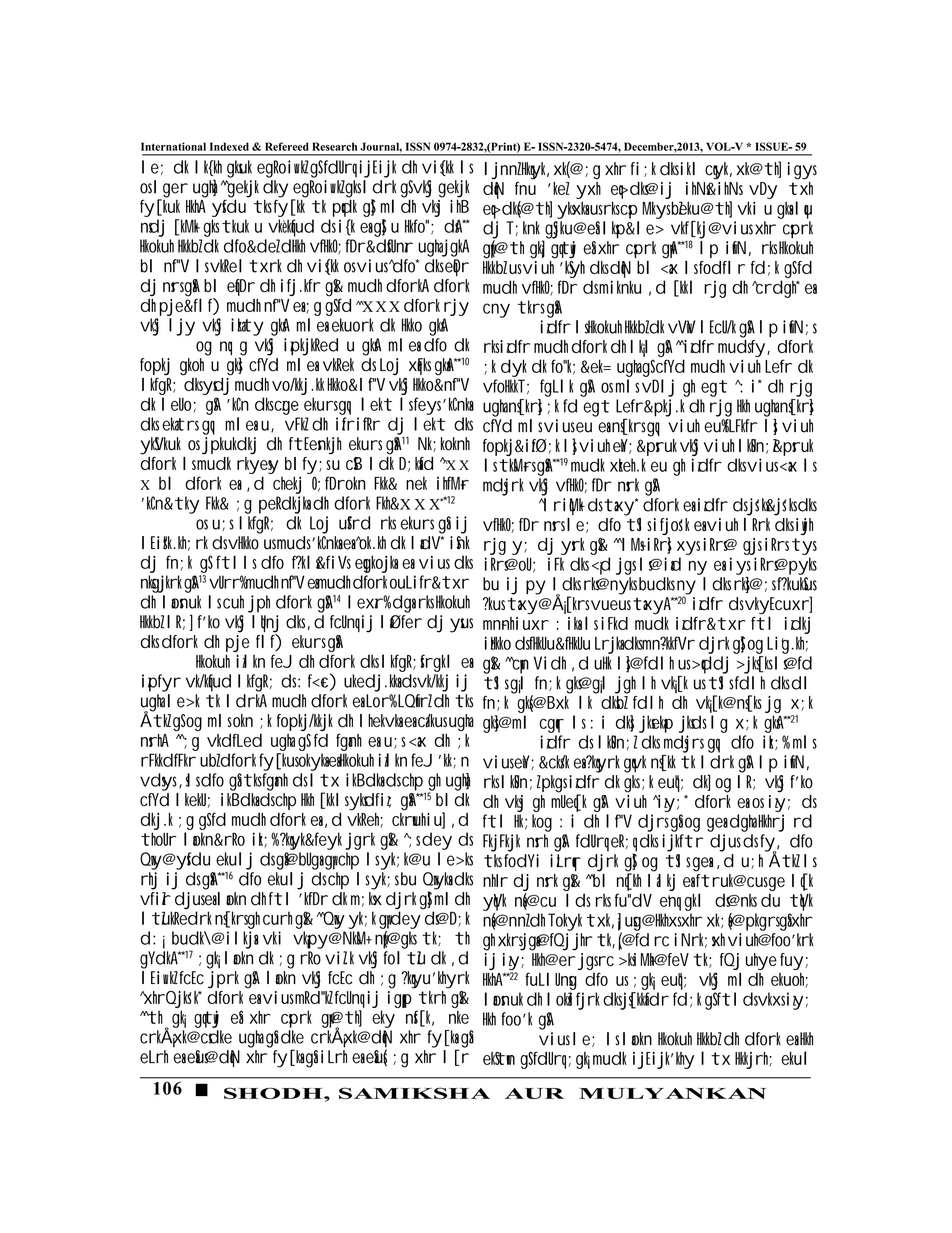 106 SHODH, SAMIKSHA AUR MULYANKAN
International Indexed & Refereed Research Journal, ISSN 0974-2832,(Print) E- ISSN-2320-5474, December,2013, VOL-V * ISSUE- 59
le; dk lk{kh gksuk egRoiw.kZ gS fdUrq ijEijk dh vis{kk ls
os lger ugha] ^^gekjk dky egRoiw.kZ gks ldrk gS vkSj gekjk
fy[kuk HkhA ysfdu tks fy[kk tk pqdk gS] mldh vksj ihB
nsdj [kM+k gks tkuk u vkèkqfud ds i{k esa gS] u Hkfo"; dsA**
Hkokuh HkkbZ dk dfo&deZ dHkh vfHkO;fDr&dsfUnzr ugha jgkA
bl n`f"V ls vkReltxrk dh vis{kk os vius ^dfo* dks eqDr
dj nsrs gSaA bl eqfDr dh ifj.kfr gS& mudh dforkA dfork
dh pje&flf) mudh n`f"V esa ;g gS fd ^^XXX dfork rjy
vkSj ljy vkSj izkaty gksA mlesa ekuork dk Hkko gksA
og nq:g vkSj izpkjkRed u gksA mlesa dfo dk
fopkj gkoh u gks] cfYd mlesa vkRek ds Loj xqaFks gksaA**10
lkfgR; dks ysdj mudh vo/kkj.kk Hkko&l`f"V vkSj Hkko&n`f"V
dk leUo; gSA 'kCn dks czg~e ekurs gq, lekt ls feys 'kCnksa
dks ekatrs gq, mlesa u, vFkZ dh izfrifRr dj lekt dks
ykSVkuk os jpkukdkj dh ftEesnkjh ekurs gSaA11
Nk;koknh
dfork ls mudk rkyesy blfy;s u cSB ldk D;ksafd ^^X X
X bl dfork esa ,d chekj O;fDrokn Fkk& nek ihfM+r
'kCn&tky Fkk& ;g peRdkjksa dh dfork Fkh&X X X**12
os u;s lkfgR; dk Loj uSfrd rks ekurs gSa ij
lEizs"k.kh;rk ds vHkko us muds 'kCnksa esa ^ok.kh dk ladV* iSnk
dj fn;k gS ftlls dfo f?kls&fiVs eqgkojksa esa vius dks
nksgjkrk gSA13
vUrr%mudh n`f"VesamudhdforkouLifr&txr
dh laosnuk ls cuh jph dfork gSA14
lexzr% dgsa rks Hkokuh
HkkbZ lR;] f'ko vkSj lqUnj dks ,d fcUnq ij laØfer dj ysus
dks dfork dh pje flf) ekurs gSaA
Hkokuh izlkn feJ dh dfork dks lkfgR;sfrgkl esa
izpfyr vk/kqfud lkfgR; ds :f<+c) ukedj.kksa ds vk/kkj ij
ugha le>k tk ldrkA mudh dfork esa Lor% LQwfrZ dh tks
ÅtkZ gS og mls okn ;k fopkj/kkjk dh lhekvksa esa ca/kus ugha
nsrhA ^^;g vkdfLed ugha gS fd fganh esa u;s <ax dh ;k
rFkkdfFkr ubZ dfork fy[kus okyksa esa Hkokuh izlkn feJ 'kk;n
vdsys ,sls dfo gSa tks fganh ds ltx ikBdksa ds chp gh ugha]
cfYd lkekU; ikBdksa ds chp Hkh [kkls yksdfiz; gSaA**15
bldk
dkj.k ;g gS fd mudh dfork esa ,d vkReh; ckrwuhiu] ,d
thoUr laokn&rRo izk;% ?kqyk&feyk jgrk gS& ^;s dey ds
Qwy@ysfdu ekulj ds gSa@bUgsa gw¡ chp ls yk;k@u le>ks
rhj ij ds gSaA**16
dfo ekulj ds chp ls yk;s bu Qwyksa dks
vfiZr djus esa laokn dh ftl 'kfDr dk m;ksx djrk gS] mldh
ltZukRedrk ns[krs gh curh gS& ^^Qwy yk;k gw¡ dey ds@D;k
d:¡ budk@ilkjsa vki vk¡py@NksM+ nw¡(@gks tk; th
gYdkA**17
;gk¡ laokn dk ;g rRo viZ.k vkSj foltZu dk ,d
lEiw.kZ fcEc jprk gSA laokn vkSj fcEc dh ;g ?kqyu'khyrk
^xhrQjks'k* dfork esa vius mRd"kZ fcUnq ij igq¡p tkrh gS&
^^th gk¡ gqtwj eSa xhr csprk gw¡@th] eky nsf[k, nke
crkÅ¡xk@csdke ugha gSa dke crkÅ¡xk@dqN xhr fy[ksa gSa
eLrh esa eSaus@dqN xhr fy[ksa gSa iLrh esa eSaus( ;g xhr l[r
ljnnZ Hkqyk,xk(@;g xhr fi;k dks ikl cqyk,xk@th] igys
dqN fnu 'keZ yxh eq>dks@ij ihNs&ihNs vDy txh
eq>dks(@th] yksxksa us rks csp Mkys bZeku@th] vki u gksa lqu
dj T;knk gSjku@eSa lksp&le> vkf[kj@vius xhr csprk
gw¡(@th gk¡] gqtwj eSa xhr csprk gw¡A**18
lp iwfN, rks Hkokuh
HkkbZ us viuh 'kSyh dks dqN bl <ax ls fodflr fd;k gS fd
mudh vfHkO;fDr ds miknku ,d [kkl rjg dh ^crdgh* eas
cny tkrs gSaA
izd`fr ls Hkokuh HkkbZ dk vVwV lEcU/k gSA lp iwfN;s
rks izd`fr mudh dfork dh lk¡l gSA ^^izd`fr muds fy, dfork
;k dyk dk fo"k;&ek= ugha gS cfYd mudh viuh Le`fr dk
vfoHkkT; fgLlk gSA os mls vDlj gh egt ^:i* dh rjg
ugha ns[krs] ;k fd egt Le`fr&pkj.k dh rjg Hkh ugha ns[krs]
cfYd mls vius eu esa ns[krs gq, viuh eu%fLFkfr ls] viuh
fopkj&izfØ;k ls] viuh ewY;&psruk vkSj viuh lkSUn;Z&psruk
ls tksM+rs gSaA**19
mudk xzkeh.k eu gh izd`fr dks vius <ax ls
mdsjrk vkSj vfHkO;fDr nsrk gSA
^lriqM+k ds taxy* dfork esa izd`fr ds js'ks&js'ks dks
vfHkO;fDr nsrs le; dfo tSls ifjos'k esa viuh lRrk dks iwjh
rjg y; dj ysrk gS& ^^lM+s iRrs] xys iRrs@ gjs iRrs tys
iRrs@oU; iFk dks <¡d jgs ls@iad ny esa iys iRrs@pyks
bu ij py ldks rks@nyks budks ny ldks rks]@;s f?kukSus
?kus taxy@Å¡[krs vueus taxyA**20
izd`fr ds vkyEcuxr]
mn~nhiuxr :iksa ls i`Fkd mudk izd`fr&txr ftl izdkj
izHkko ds fHkUu&fHkUu Lrjksa dks mn~?kkfVr djrk gS] og Li`g.kh;
gS& ^^cw¡n Vidh ,d uHk ls]@fdlh us >qddj >jks[ks ls@fd
tSls g¡l fn;k gks@g¡l jgh lh vk¡[k us tSls fdlh dks dl
fn;k gks(@Bxk lk dksbZ fdlh dh vk¡[k@ns[ks jg x;k
gks]@ml cgqr ls :i dks] jksekap jksds lg x;k gksA**21
izd`fr ds lkSUn;Z dks mdsjrs gq, dfo izk;% mls
vius ewY;&cks/k esa ?kqyrk gqvk ns[kk tk ldrk gSA lp iwfN,
rks lkSUn;Z pkgs izd`fr dk gks ;k euq"; dk] og lR; vkSj f'ko
dh vksj gh mUeq[k gSA viuh ^izy;* dfork esa os izy; ds
ftl Hk;kog :i dh l`f"V djrs gSa og gesa dgha Hkhrj rd
FkjFkjk nsrh gSA fdUrq e`R;q dks ijkftr djus ds fy, dfo
tks fodYi izLrqr djrk gS] og tSls gesa ,d u;h ÅtkZ ls
nhIr dj nsrk gS& ^^bl nq[kh lalkj esa ftruk@cus ge lq[k
yqVk nsa(@cu lds rks fu"dV e`nq gkl ds@nks du tqVk
nsa(@nnZ dh Tokyk txk,¡] usg@Hkhxs xhr xk;sa(@pkgrs gSa xhr
gh xkrs jgsa@fQj jhr tk,¡(@fd rc iNrk;sxh viuh@foo'krk
ij izy; Hkh@er jgs rc >ksiM+h@feV tk; fQj uhye fuy;
HkhA**22
fuLlUnsg dfo us ;gk¡ euq"; vkSj mldh ekuoh;
laosnuk dh loksZifjrk dks js[kkafdr fd;k gS ftlds vkxs izy;
Hkh foo'k gSA
vius le; ls laokn Hkokuh HkkbZ dh dfork esa Hkh
ekStwn gS fdUrq ;gk¡ mudk ijEijk'khy ltx Hkkjrh; ekul
 