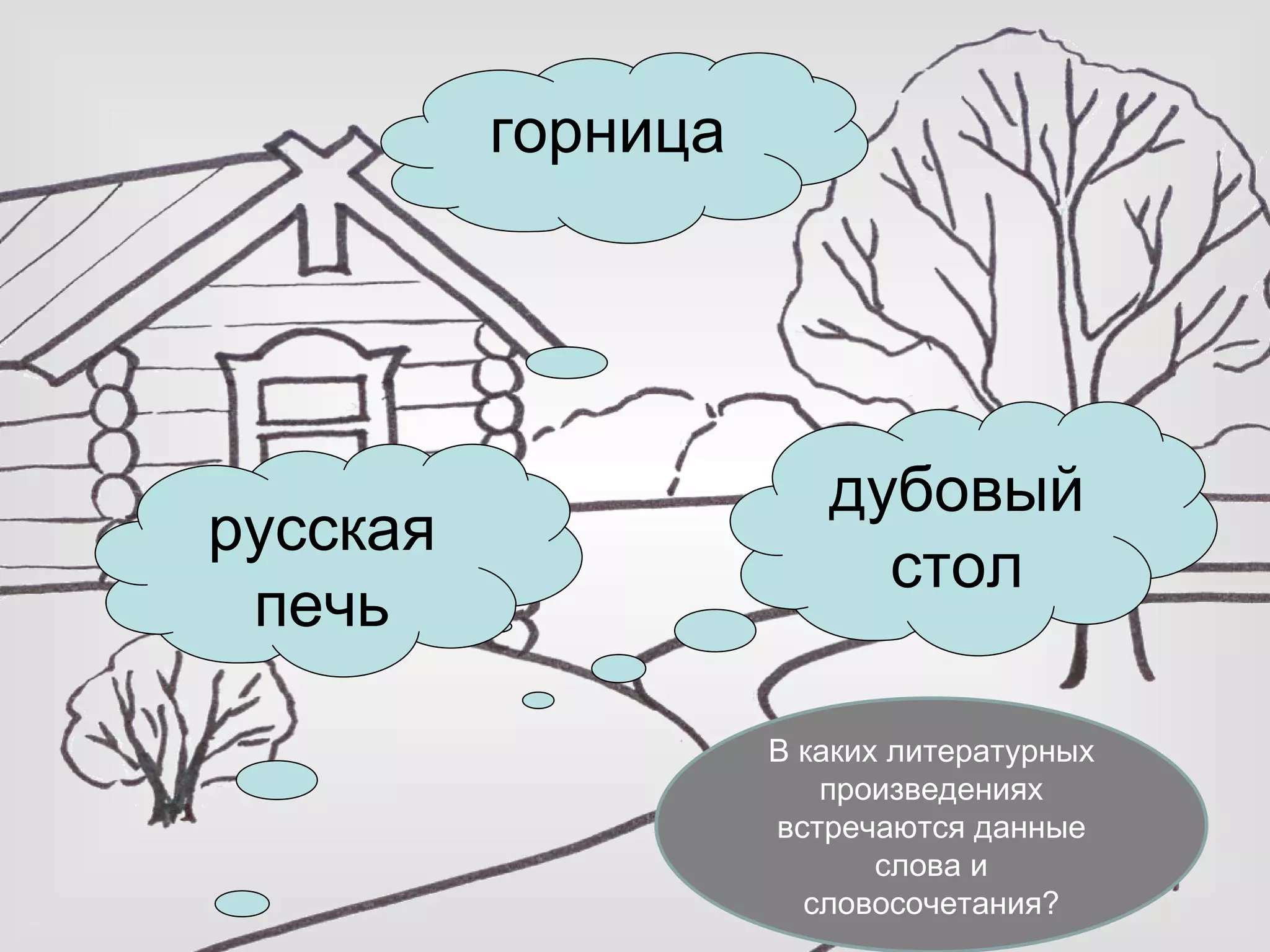 горница




                       дубовый
русская
                         стол
 печь

                    В каких литературных
                       произведениях
                    встречаются данные
                           слова и
                      словосочетания?
 