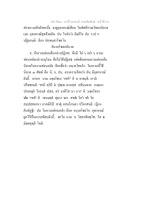 ประโยค๑ - บาลีไวยากรณ วากยสัมพันธ - หนาที่ 233
สองความอีกฝายหนึ่ง. จงดูอุทาหรณเทียบ ในทัฬหีกรณโชตกนิบาต
(๗) อุทาหรณสุดทายเถิด. ปน ในคําวา อิตฺถิโย ปน ฯ เป ฯ
ปฏิลภนฺติ. เรียก ปกฺขนฺตรโชตโก.
อันวยโชตกนิบาต
๙. ถาความทอนตนกลาวปฏิเสธ คือมี ไม ๆ อยา ๆ ความ
ทอนหลังกลาวอนุโลม คือไมใชปฏิเสธ แตคลอยตามความทอนตน
นิบาตในความทอนหลัง เรียกชื่อวา อนฺวยโชตโก. ในอรรถนี้ใช
นิบาต ๓ ศัพท คือ หิ, จ, ปน, ตรงความไทยวา อัน, มีอุทาหรณ
ดังนี้: ยาจกา นาม มจฺฉริชเน "เทหี" ติ น ยาจนฺติ; เกวล
ปโพธยนฺติ. "สามิ ตฺวป ม ปุพฺเพ ทานสฺส อทินฺนตาย อวตฺถก-
ปาลหตูถ วิจรนฺต ปสฺส, ตฺว มาทิโส มา ภวา' ติ. มจฺฉริชนา
ปน "เทหี' ติ วจนมตฺต สุตฺวา ฆเร สพฺพ วิภว ขย วิย
สมฺปสฺสมานา กากณิกป ทาตุ อสกฺโกนฺตา ปริภาสนฺติ. (ฎีกา-
คันถัฏฐิ) ปน ในความทอนหลัง เรียก อนฺวยโชตโก. อุทาหรณ
ผูกไวเปนแบบเทียบดังนี้; พาโล นาม น วิสฺสาสิตพฺโฑ. โส จ
มิตฺตทุพฺภี โหติ.
 