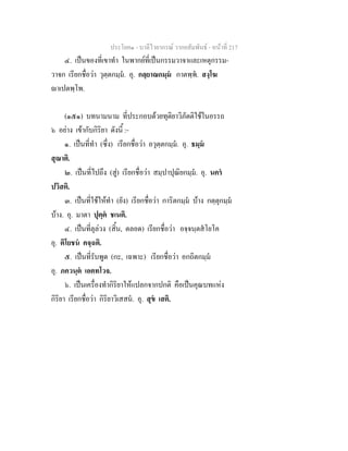 ประโยค๑ - บาลีไวยากรณ วากยสัมพันธ - หนาที่ 217
๔. เปนของที่เขาทํา ในพากยที่เปนกรรมวาจาและเหตุกรรม-
วาจก เรียกชื่อวา วุตฺตกมฺม. อุ. กลฺยาณกมฺม กาตพฺพ. สงฺโฆ
าเปตพฺโพ.
(๑๕๑) บทนามนาม ที่ประกอบดวยทุติยาวิภัตติใชในอรรถ
๖ อยาง เขากับกิริยา ดังนี้ :-
๑. เปนที่ทํา (ซึ่ง) เรียกชื่อวา อวุตฺตกมฺม. อุ. ธมฺม
สุณาติ.
๒. เปนที่ไปถึง (สู) เรียกชื่อวา สมฺปาปุณิยกมฺม. อุ. นคร
ปวิสติ.
๓. เปนที่ใชใหทํา (ยัง) เรียกชื่อวา การิตกมฺม บาง กตฺตุกมฺม
บาง. อุ. มาตา ปุตฺต ชเนติ.
๔. เปนที่ลุลวง (สิ้น, ตลอด) เรียกชื่อวา อจฺจนฺตสโยโค
อุ. ติโยชน คจฺฉติ.
๕. เปนที่รับพูด (กะ, เฉพาะ) เรียกชื่อวา อกถิตกมฺม
อุ. ภควนฺต เอตทโวจ.
๖. เปนเครื่องทํากิริยาใหแปลกจากปกติ คือเปนคุณบทแหง
กิริยา เรียกชื่อวา กิริยาวิเสสน. อุ. สุข เสติ.
 