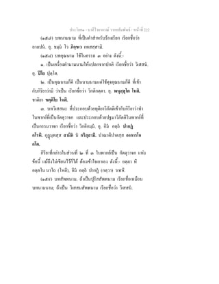 ประโยค๑ - บาลีไวยากรณ วากยสัมพันธ - หนาที่ 222
(๑๕๗) บทนามนาม ที่เปนคําสําหรับรองเรียก เรียกชื่อวา
อาลปน. อุ. ธมฺม โว ภิกฺขเว เทเสสฺสามิ.
(๑๕๘) บทคุณนาม ใชในอรรถ ๓ อยาง ดังนี้:-
๑. เปนเครื่องทํานามนามใหแปลกจากปกติ เรียกชื่อวา วิเสสน.
อุ. ปโย ปุตฺโต.
๒. เปนคุณนามก็ดี เปนนามนามแตใชดุจคุณนามก็ดี ที่เขา
กับกิริยาวามี วาเปน เรียกชื่อวา วิกติกตฺตา. อุ. พหุสฺสุโต โหติ.
ชาติยา ขตฺติโย โหติ.
๓. บทวิเสสนะ ที่ประกอบดวยทุติยาวิภัตติเขากับกิริยาวาทํา
ในพากยที่เปนกัตตุวาจก และประกอบดวยปฐมาวิภัตติในพากยที่
เปนกรรมวาจก เรียกชื่อวา วิกติกมฺม. อุ. อิม อตฺถ ปากฏ
กโรหิ. กุฏมฺพสฺส สามิก น กริสฺสามิ. ปาณาติปาตสฺส อาการโก
กโต.
กิริยาที่กลาวในสวนที่ ๒ ที่ ๓ ในพากยเปน กัตตุวาจก แหง
ขอนี้ แมถึงไมเขียนไวก็ได ตองเขาใจเอาเอง ดังนี้:- อตฺตา หิ
อตฺตโน นาโถ (โหติ), อิม อตฺถ ปากฏ (กตฺวา) วเทหิ.
(๑๕๙) บทสัพพนาม, ถาเปนปุริสสัพพนาม เรียกชื่อเหมือน
บทนามนาม; ถาเปน วิเสสนสัพพนาม เรียกชื่อวา วิเสสน.
 
