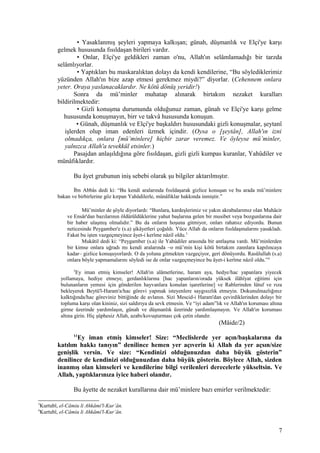 • Yasaklanmış şeyleri yapmaya kalkışan; günah, düşmanlık ve Elçi'ye karşı
gelmek hususunda fısıldaşan birileri vardır.
• Onlar, Elçi'ye geldikleri zaman o'nu, Allah'ın selâmlamadığı bir tarzda
selâmlıyorlar.
• Yaptıkları bu maskaralıktan dolayı da kendi kendilerine, “Bu söylediklerimiz
yüzünden Allah'ın bize azap etmesi gerekmez miydi?” diyorlar. (Cehennem onlara
yeter. Oraya yaslanacaklardır. Ne kötü dönüş yeridir!)
Sonra da mü’minler muhatap alınarak birtakım nezaket kuralları
bildirilmektedir:
• Gizli konuşma durumunda olduğunuz zaman, günah ve Elçi'ye karşı gelme
hususunda konuşmayın, birr ve takvâ hususunda konuşun.
• Günah, düşmanlık ve Elçi'ye başkaldırı hususundaki gizli konuşmalar, şeytanî
işlerden olup iman edenleri üzmek içindir. (Oysa o [şeytân], Allah'ın izni
olmadıkça, onlara [mü’minlere] hiçbir zarar veremez. Ve öyleyse mü’minler,
yalnızca Allah'a tevekkül etsinler.)
Pasajdan anlaşıldığına göre fısıldaşan, gizli gizli kumpas kuranlar, Yahûdiler ve
münâfıklardır.
Bu âyet grubunun iniş sebebi olarak şu bilgiler aktarılmıştır.
İbn Abbâs dedi ki: “Bu kendi aralarında fısıldaşarak gizlice konuşan ve bu arada mü’minlere
bakan ve birbirlerine göz kırpan Yahûdilerle, münâfıklar hakkında inmiştir.”
Mü’minler de şöyle diyorlardı: “Bunlara, kardeşlerimiz ve yakın akrabalarımız olan Muhâcir
ve Ensâr'dan bazılarının öldürüldüklerine yahut başlarına gelen bir musibet veya bozgunlarına dair
bir haber ulaşmış olmalıdır.” Bu da onların hoşuna gitmiyor, onları rahatsız ediyordu. Bunun
neticesinde Peygamber'e (s.a) şikâyetleri çoğaldı. Yüce Allah da onların fısıldaşmalarını yasakladı.
Fakat bu işten vazgeçmeyince âyet-i kerîme nâzil oldu.3
Mukâtil dedi ki: “Peygamber (s.a) ile Yahûdiler arasında bir antlaşma vardı. Mü’minlerden
bir kimse onlara uğradı mı kendi aralarında –o mü’min kişi kötü birtakım zannlara kapılıncaya
kadar– gizlice konuşuyorlardı. O da yoluna gitmekten vazgeçiyor, geri dönüyordu. Rasûlullah (s.a)
onlara böyle yapmamalarını söyledi ise de onlar vazgeçmeyince bu âyet-i kerîme nâzil oldu.”4
2
Ey iman etmiş kimseler! Allah'ın alâmetlerine, haram aya, hedye/hac yapanlara yiyecek
yollamaya, hediye etmeye, gerdanlıklarına [hac yapanların/orada yüksek ilâhîyat eğitimi için
bulunanların yemesi için gönderilen hayvanlara konulan işaretlerine] ve Rablerinden lütuf ve rıza
bekleyerek Beytü'l-Haram'a/hac görevi yapmak isteyenlere saygısızlık etmeyin. Dokunulmazlığınız
kalktığında/hac göreviniz bittiğinde de avlanın. Sizi Mescid-i Haram'dan çevirdiklerinden dolayı bir
topluma karşı olan kininiz, sizi saldırıya da sevk etmesin. Ve “iyi adam”lık ve Allah'ın koruması altına
girme üzerinde yardımlaşın, günah ve düşmanlık üzerinde yardımlaşmayın. Ve Allah'ın koruması
altına girin. Hiç şüphesiz Allah, azabı/kovuşturması çok çetin olandır.
(Mâide/2)
11
Ey iman etmiş kimseler! Size: “Meclislerde yer açın/başkalarına da
katılım hakkı tanıyın” denilince hemen yer açıverin ki Allah da yer açsın/size
genişlik versin. Ve size: “Kendinizi olduğunuzdan daha büyük gösterin”
denilince de kendinizi olduğunuzdan daha büyük gösterin. Böylece Allah, sizden
inanmış olan kimseleri ve kendilerine bilgi verilenleri derecelerle yükseltsin. Ve
Allah, yaptıklarınıza iyice haberi olandır.
Bu âyette de nezaket kurallarına dair mü’minlere bazı emirler verilmektedir:
3
Kurtubî, el-Câmiu li Ahkâmi'l-Kur’ân.
4
Kurtubî, el-Câmiu li Ahkâmi'l-Kur’ân.
7
 