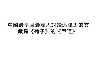 中國最早且最深入討論追隨力的文
獻是《荀子》的《臣道》
 