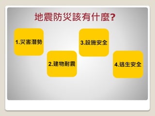 地震防災該有什麼?
1.災害潛勢
2.建物耐震
3.設施安全
4.逃生安全
 