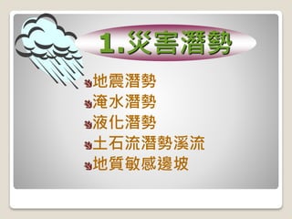 地震潛勢
淹水潛勢
液化潛勢
土石流潛勢溪流
地質敏感邊坡
1.災害潛勢
 