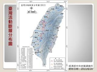 經濟部中央地質調查所
更新日期：2013/8/20
臺
灣
活
動
斷
層
分
布
圖
 