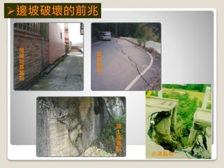 房
屋
地
基
龜
裂
道
路
龜
裂
擋
土
牆
龜
裂
水溝龜裂
邊坡破壞的前兆
 