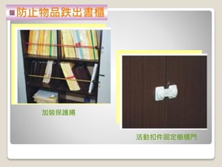 活動扣件固定櫥櫃門
加裝保護繩
防止物品跌出書櫃
 