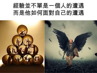 經驗並不單是一個人的遭遇
而是他如何面對自己的遭遇
 