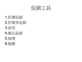 促銷工具
1.折價促銷
2.折價券促銷
3.試用
4.贈品促銷
5.抽獎
6.競賽
 