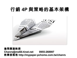 行銷 4P 與策略的基本架構
詹翔霖副教授詹翔霖副教授
Chanrs@ms68.hinet.net 0955-268997Chanrs@ms68.hinet.net 0955-268997
教學部落格教學部落格 http://mypaper.pchome.com.tw/chanrshttp://mypaper.pchome.com.tw/chanrs
 