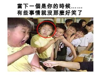 當下一個是你的時候……
有些事情就沒那麼好笑了
 
