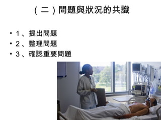 （二）問題與狀況的共識
• 1 、提出問題
• 2 、整理問題
• 3 、確認重要問題
 