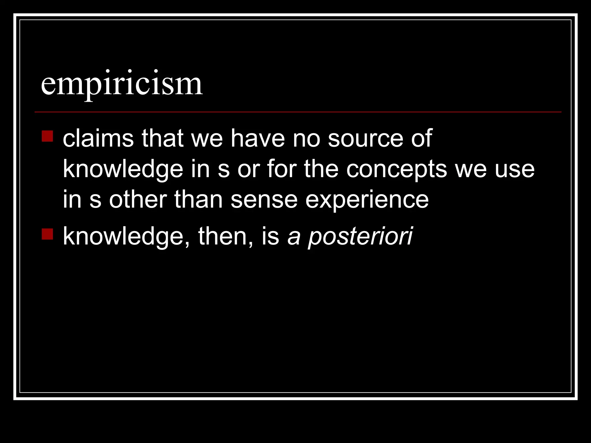 empiricism claims that we have no source of knowledge in s or for the concepts we use in s other than sense experience knowledge, then, is  a posteriori 
