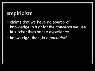 empiricism claims that we have no source of knowledge in s or for the concepts we use in s other than sense experience knowledge, then, is  a posteriori 
