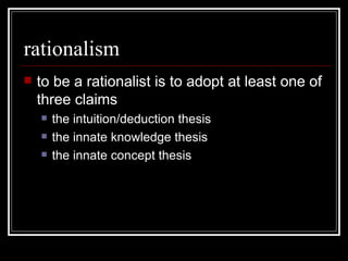 rationalism to be a rationalist is to adopt at least one of three claims the intuition/deduction thesis the innate knowledge thesis the innate concept thesis 
