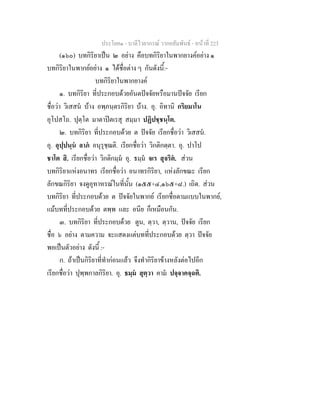 ประโยค๑ - บาลีไวยากรณ วากยสัมพันธ - หนาที่ 223
(๑๖๐) บทกิริยาเปน ๒ อยาง คือบทกิริยาในพากยางคอยาง ๑
บทกิริยาในพากยอยาง ๑ ไดชื่อตาง ๆ กันดังนี้:-
บทกิริยาในพากยางค
๑. บทกิริยา ที่ประกอบดวยอันตปจจัยหรือมานปจจัย เรียก
ชื่อวา วิเสสน บาง อพฺภนฺตรกิริยา บาง. อุ. อิทานิ กริยมาโน
อุโปสโถ. ปุตฺโต มาตาปตเรสุ สมฺมา ปฏิปชฺชนฺโต.
๒. บทกิริยา ที่ประกอบดวย ต ปจจัย เรียกชื่อวา วิเสสน.
อุ. อุปฺปนฺน ลาภ อนุรุชฺฌติ. เรียกชื่อวา วิกติกตฺตา. อุ. ปาโป
ชาโต สิ. เรียกชื่อวา วิกติกมฺม อุ. ธมฺม จเร สุจริต. สวน
บทกิริยาแหงอนาทร เรียกชื่อวา อนาทรกิริยา, แหงลักขณะ เรียก
ลักขณกิริยา จงดูอุทาหรณในที่นั้น (๑๕๕+๔,๑๖๕+๘.) เถิด. สวน
บทกิริยา ที่ประกอบดวย ต ปจจัยในพากย เรียกชื่อตามแบบในพากย,
แมบทที่ประกอบดวย ตพฺพ และ อนีย ก็เหมือนกัน.
๓. บทกิริยา ที่ประกอบดวย ตูน, ตฺวา, ตฺวาน, ปจจัย เรียก
ชื่อ ๖ อยาง ตามความ จะแสดงแตบทที่ประกอบดวย ตฺวา ปจจัย
พอเปนตัวอยาง ดังนี้ :-
ก. ถาเปนกิริยาที่ทํากอนแลว จึงทํากิริยาขางหลังตอไปอีก
เรียกชื่อวา ปุพฺพกาลกิริยา. อุ. ธมฺม สุตฺวา คาม ปจฺจาคจฺฉติ.
 