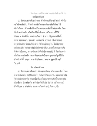 ประโยค๑ - บาลีไวยากรณ วากยสัมพันธ - หนาที่ 229
ผลโชตกนิบาต
๔. ถาความทอนตนกลาวเหตุ ซึ่งนาชวนใหถามถึงผลวา ขอนั้น
จะใหผลอยางไร, จึงกลาวผลเสียในความทอนหลังทีเดียว ไม
ตองใหถาม; นิบาตซึ่งเปนเครื่องหมายความขอนี้ในทอนหลัง เรียก
ชื่อวา ผลโชตโก หรือเรียกใหสั้นวา ผล. แมในอรรถนี้ก็ใช
นิบาต ๓ ศัพทนั้น, ตรงความไทยวา ดวยวา, มีอุทาหรณดังนี้:
ทาน ทาตพฺพเมว. ทายฺหิ โภคสมฺปท อาวหติ. (คันถาภรณ.)
ความทอนตน นาชวนใหถามวา ใหทานมีผลอะไร, จึงอธิบายผล
แหงทานนั้น ในทอนหลังวานําโภคสมบัติมา, เหตุนั้นความทอนตน
จึงชื่อวาเปนเหตุ, ความทอนหลังชื่อวาเปนผลฉะนี้; หิ ในทอนหลัง
นั้นเรียก ผลโชตโก เพราะสองความที่เปนผล อุทาหรณผูกไวเปน
ตัวอยางดังนี้: ปฺา นาม อิจฺฉิตพฺพา. ตาย จ สุขุมมฺป อตฺถ
วิจาเรติ.
วิเสสโชตกนิบาต
๕. ถาความทอนตนกลาว ลักษณะแหงคน หรือของอะไร ๆ โดย
อาการเสมอกัน ไมไดวินิจฉัยวา วิเศษกวากันอยางไร, ความทอนหลัง
วินิจฉัยวิเศษออกไป นิบาตซึ่งเปนเครื่องหมายความขอนี้ในทอนหลัง
เรียกชื่อวา วิเสสโชตโก หรือเรียกใหสั้นวา วิเสโส. แมในอรรถนี้
ก็ใชนิบาต ๓ ศัพทนั้น, ตรงความไทยวา แต, ก็แตวา, ถึง
 