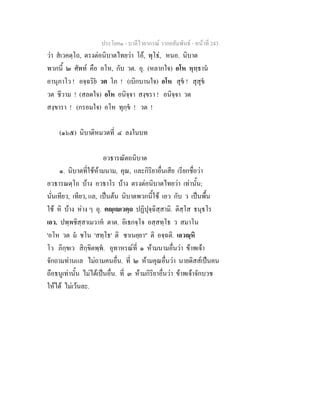 ประโยค๑ - บาลีไวยากรณ วากยสัมพันธ - หนาที่ 243
วา สเวคตฺโถ, ตรงตอนิบาตไทยวา โอ, พุโธ, หนอ. นิบาต
พวกนี้ ๒ ศัพท คือ อโห, กับ วต. อุ. (หลากใจ) อโห พุทฺธาน
อานุภาโว ! อจฺฉริย วต โภ ! (เบิกบานใจ) อโห สุข ! สุสุข
วต ชีวาม ! (สลดใจ) อโห อนิจฺจา สงฺขรา ! อนิจฺจา วต
สงฺขารา ! (กรอมใจ) อโห ทุกฺข ! วต !
(๑๖๕) นิบาติหมวดที่ ๔ ลงในบท
อวธารณัตถนิบาต
๑. นิบาตที่ใชหามนาม, คุณ, และกิริยาอื่นเสีย เรียกชื่อวา
อวธารณตฺโถ บาง อวธาโร บาง ตรงตอนิบาตไทยวา เทานั้น;
นั่นเทียว, เทียว, แล, เปนตน นิบาตพวกนี้ใช เอว กับ ว เปนพื้น
ใช หิ บาง หาง ๆ อุ. ตฺเเวตฺถ ปฏิปุจฺฉิสฺสามิ. ติสฺโส ธนุธโร
เอว. ปพฺพชิสฺสาเมวาห ตาต. อิเธกจฺโจ อสฺสทฺโธ ว สมาโน
'อโห วต ม ชโน 'สทฺโธ' ติ ชาเนยฺยา" ติ อจฺฉติ. เอวฺหิ
โว ภิกฺขเว สิกฺขิตพฺพ. อุทาหรณที่ ๑ หามนามอื่นวา ขาพเจา
จักถามทานแล ไมถามคนอื่น. ที่ ๒ หามคุณอื่นวา นายดิสสเปนคน
ถือธนูเทานั้น ไมไดเปนอื่น. ที่ ๓ หามกิริยาอื่นวา ขาพเจาจักบวช
ใหได ไมเวนละ.
 