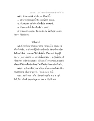 ประโยค๑ - บาลีไวยากรณ วากยสัมพันธ - หนาที่ 247
(๑๖๖) นิบาตหมวดที่ ๕ เปนบท มีชื่อดังนี้ :-
๑. นิบาตบอกอาลปนะทั้งปวง เรียกชื่อวา อาลปน.
๒. นิบาตบอกกาลทั้งปวง เรียกชื่อวา กาลสตฺตมี.
๓. นิบาตบอกที่ทั้งปวง เรียกชื่อวา อาธาโร.
๔. นิบาติบอกเขตแดน, ประการเปนตน ซึ่งเปนคุณของกิริยา
เรียกวา กิริยาวิเสสน.
วิธีสัมพันธ
(๑๖๗) บททั้งหลายในพากยางคก็ดี ในพากยก็ดี ยอมมีความ
เนื่องถึงกันสิ้น. การเรียนใหรูจักวา บทไหนเนื่องกับบทไหน เรียก
วาเรียนสัมพันธ. การแสดงวิธีสัมพันธนั้น มีใจความสําคัญอยูก็
เพียงใหรูจักการเนื่องกันของบทเหลานั้นอยางเดียว จะรูจักชื่อสังเขป
หรือพิสดารไมเปนประมาณนัก แมในคัมภีรโยชนาพระวินัยและพระ
อภิธรรมก็ใชบอกชื่ออยางสังเขป ในที่นี้จะดําเนินตามอยางนั้นบาง.
(๑๖๘) จะเก็บเอาขอความบางเรื่องมาตั้งและแสดงสัมพันธเปน
ภาษาไทยบาง เปนภาษามคธบาง ไปตามลําดับ ดังนี้:
(๑๖๙) ตสฺมึ สมเย เอโก ปณฺฑจาริกตฺเถโร ฯ เป ฯ มยฺห
โทส โสธาเปถาติ. (ธมฺมปทฏกถา ภาค ๓ เรื่องที่ ๔๐)
 
