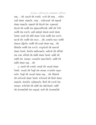 ประโยค๑ - บาลีไวยากรณ วากยสัมพันธ - หนาที่ 255
กตฺตุ . . . ปท. อมฺมาติ ปท อาลปน. ตวาติ ปท สสฺสุ . . . สามิกา-
นนฺติ ปทสฺส สมฺพนฺโธ. สสฺสุ . . . สามิกานนฺติ ปท อคุณนฺติ
ปทสฺส สมฺพนฺโธ. อคุณนฺติ ปท ทิสฺวาติ ปเท อวุตฺตกมฺม.
ทิสฺวาติ ปท กเถสีติ ปเท ปุพฺพกาลกิริยาปท. พหีติ ปท วิวริย
กเถสีติ ปเท อาธาโร. ตสฺมึ ตสฺมินฺติ ปททฺวย เคเหติ ปทสฺส
วิเสสน. เคเหติ ปท พหีติ ปทสฺส วิวรณ กเถสีติ ปเท อาธาโร.
ตฺวาติ ปท กเถสีติ ปเท สมาน . . . ปท. มาสทฺโท ตฺวา กเถสีติ
ปททฺวเย ปฏิเสโธ. กเถสีติ ปท ตฺวนฺติ ปทสฺส กตฺตุ. . . ปท.
อิติสทฺโท กเถสีติ ปเท อากาโร. เอวรูเปนาติ ปท อคฺคนาติ
ปทสฺส วิเสสน. หิสทฺโท ทฬฺหีกรณตฺโถ. อคฺคินาติ ปท สทิโสติ
ปเท กรณ. สทิโสติ ปท ปคฺคีติ ปทสฺส วิเสสน. อคฺคีติ ปท
นตฺถีติ ปเท สยกตฺตา. นามสทฺโท สฺาโชตโก. นตฺถีติ ปท
อคฺคีติ ปทสฺส กตฺตุ . . . ปท.
๔. อยฺยาติ ปท อาลปน. เอตนฺติ ปท วจนนฺติ ปทสฺส
วิเสสน. วจนนฺติ ปท โหตูติ ปเท สยกตฺต. ตาวสทฺโท อนุคฺค-
หตฺโถ. โหตูติ ปท วจนนฺติ ปทสฺส กตฺตุ . . . ปท. อิมิสฺสาติ
ปท ทาริกายาติ ปทสฺส วิเสสน. ทาริกายาติ ปท ปตาติ ปทสฺส
สมฺพนฺโธ. ปนสทฺโท อรุจิสุจนตฺโถ. ปตาติ ปท อาหาติ ปเท
สยกตฺตา. พาหิรโตติ ปท อคฺคีติ ปเท ตติยาวิเสสน. อคฺคีติ
ปท ปเวเสตพฺโพติ ปเท เหตุกมฺม. ตยาติ ปท ปเวเสตพฺโพติ
 